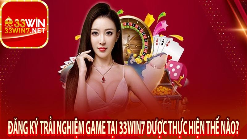 Đăng ký trải nghiệm game tại 33win7 được thực hiện thế nào?